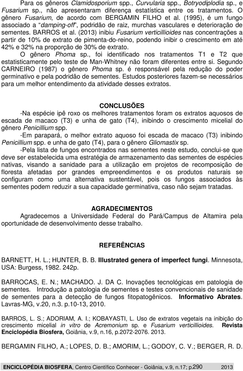 (2013) inibiu Fusarium verticillioides nas concentrações a partir de 10% de extrato de pimenta-do-reino, podendo inibir o crescimento em até 42% e 32% na proporção de 30% de extrato.