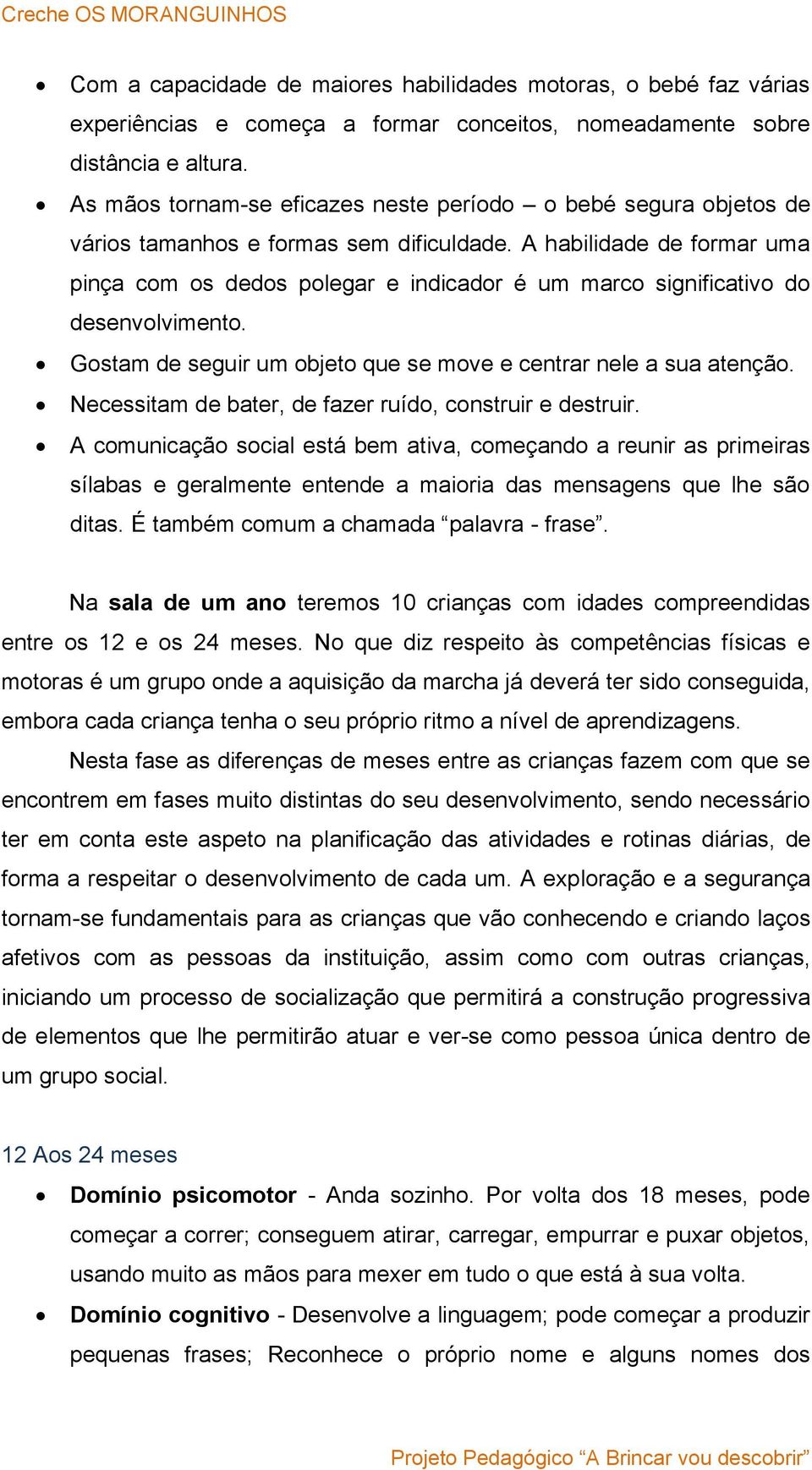 A habilidade de formar uma pinça com os dedos polegar e indicador é um marco significativo do desenvolvimento. Gostam de seguir um objeto que se move e centrar nele a sua atenção.