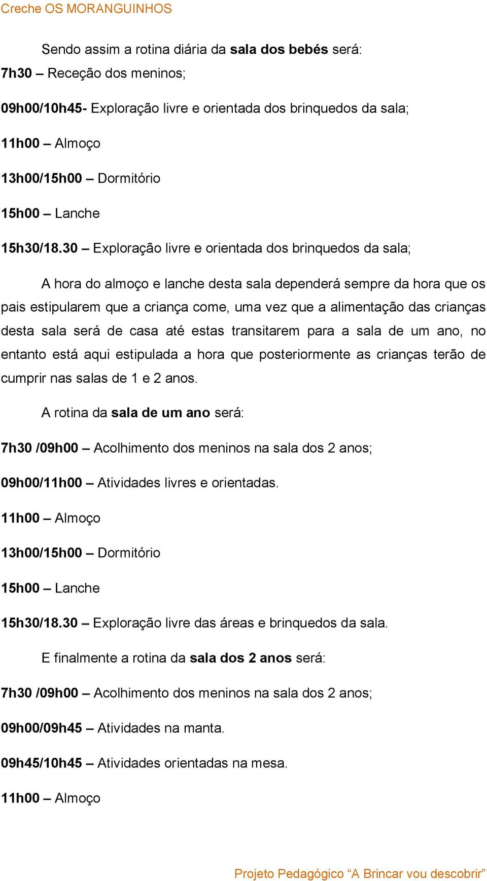 30 Exploração livre e orientada dos brinquedos da sala; A hora do almoço e lanche desta sala dependerá sempre da hora que os pais estipularem que a criança come, uma vez que a alimentação das