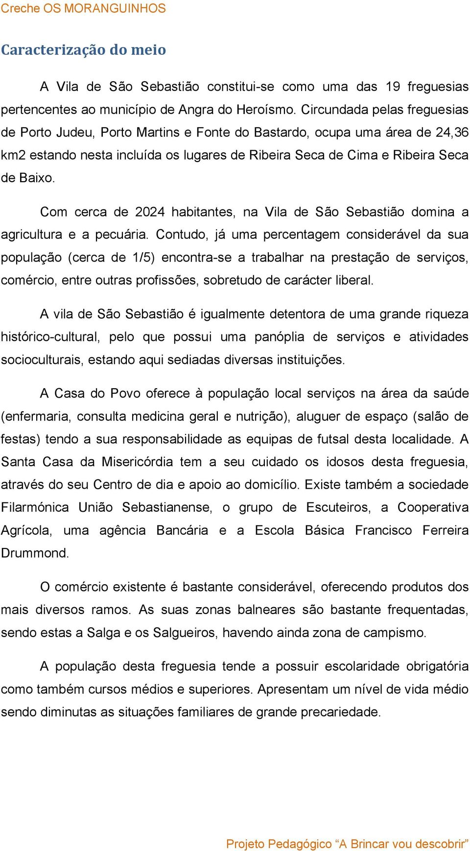 Com cerca de 2024 habitantes, na Vila de São Sebastião domina a agricultura e a pecuária.