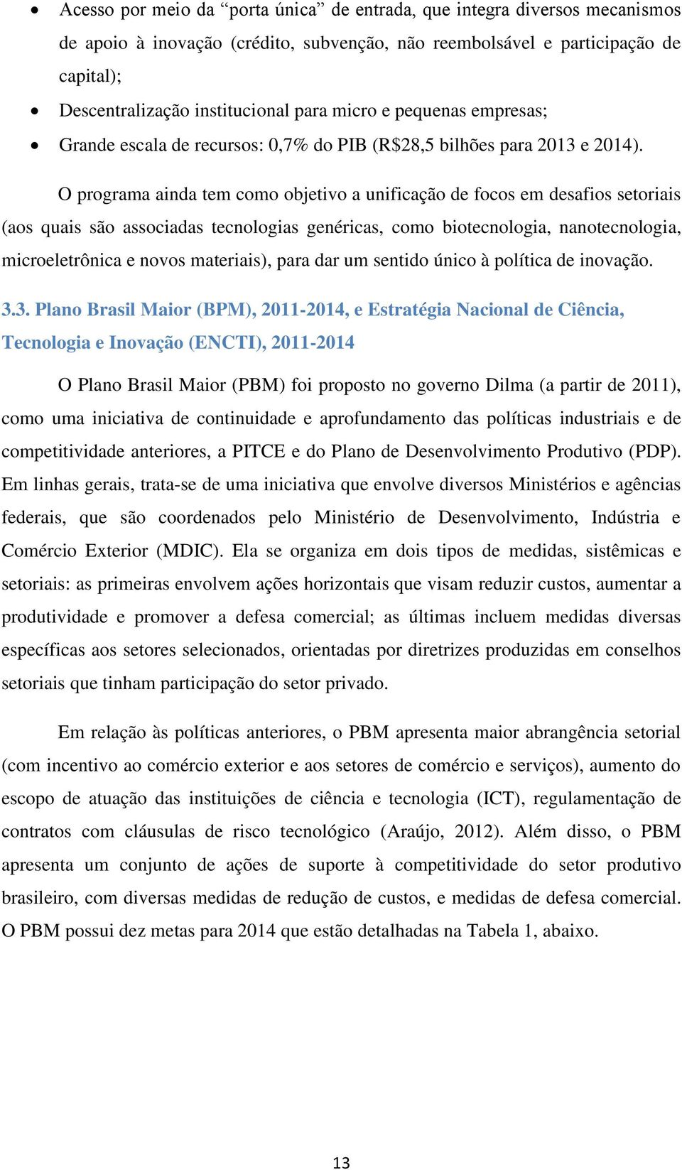 O programa ainda tem como objetivo a unificação de focos em desafios setoriais (aos quais são associadas tecnologias genéricas, como biotecnologia, nanotecnologia, microeletrônica e novos materiais),