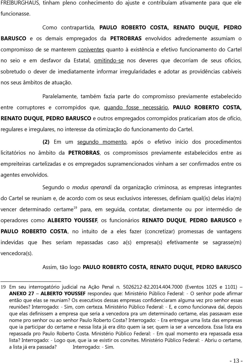 efetivo funcionamento do Cartel no seio e em desfavor da Estatal, omitindo-se nos deveres que decorriam de seus ofícios, sobretudo o dever de imediatamente informar irregularidades e adotar as