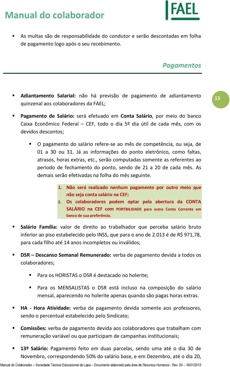 Econômico Federal CEF, todo o dia 5º dia útil de cada mês, com os devidos descontos; O pagamento do salário refere-se ao mês de competência, ou seja, de 01 a 30 ou 31.