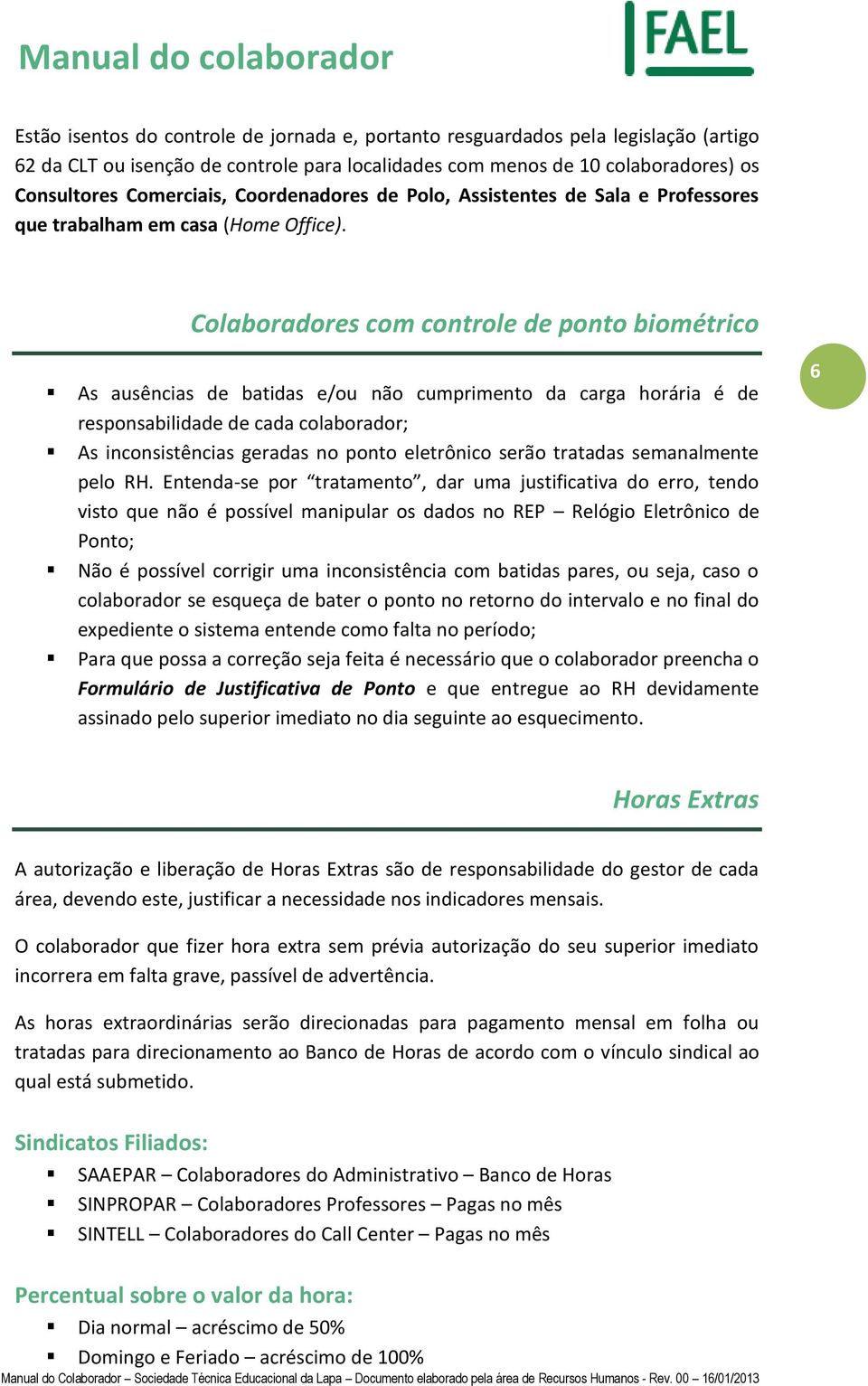 Colaboradores com controle de ponto biométrico As ausências de batidas e/ou não cumprimento da carga horária é de responsabilidade de cada colaborador; As inconsistências geradas no ponto eletrônico