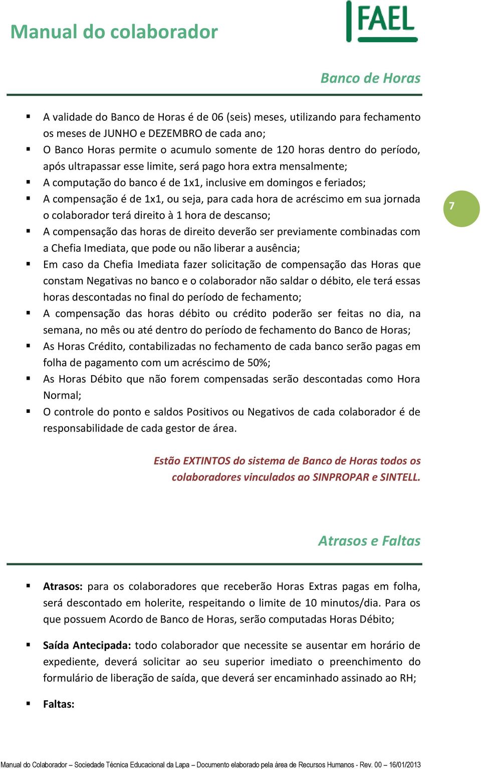 em sua jornada o colaborador terá direito à 1 hora de descanso; A compensação das horas de direito deverão ser previamente combinadas com a Chefia Imediata, que pode ou não liberar a ausência; Em