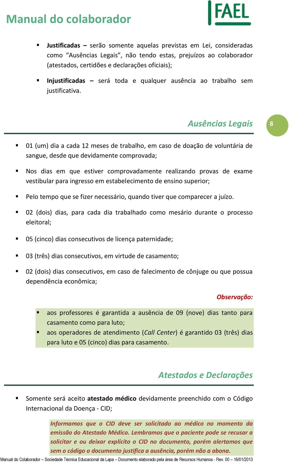 Ausências Legais 8 01 (um) dia a cada 12 meses de trabalho, em caso de doação de voluntária de sangue, desde que devidamente comprovada; Nos dias em que estiver comprovadamente realizando provas de