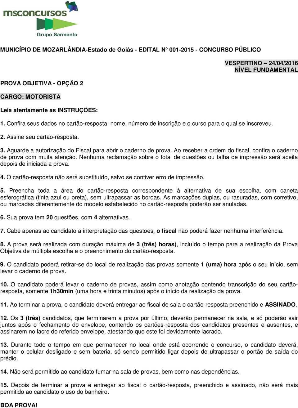 Ao receber a ordem do fiscal, confira o caderno de prova com muita atenção. Nenhuma reclamação sobre o total de questões ou falha de impressão será aceita depois de iniciada a prova. 4.