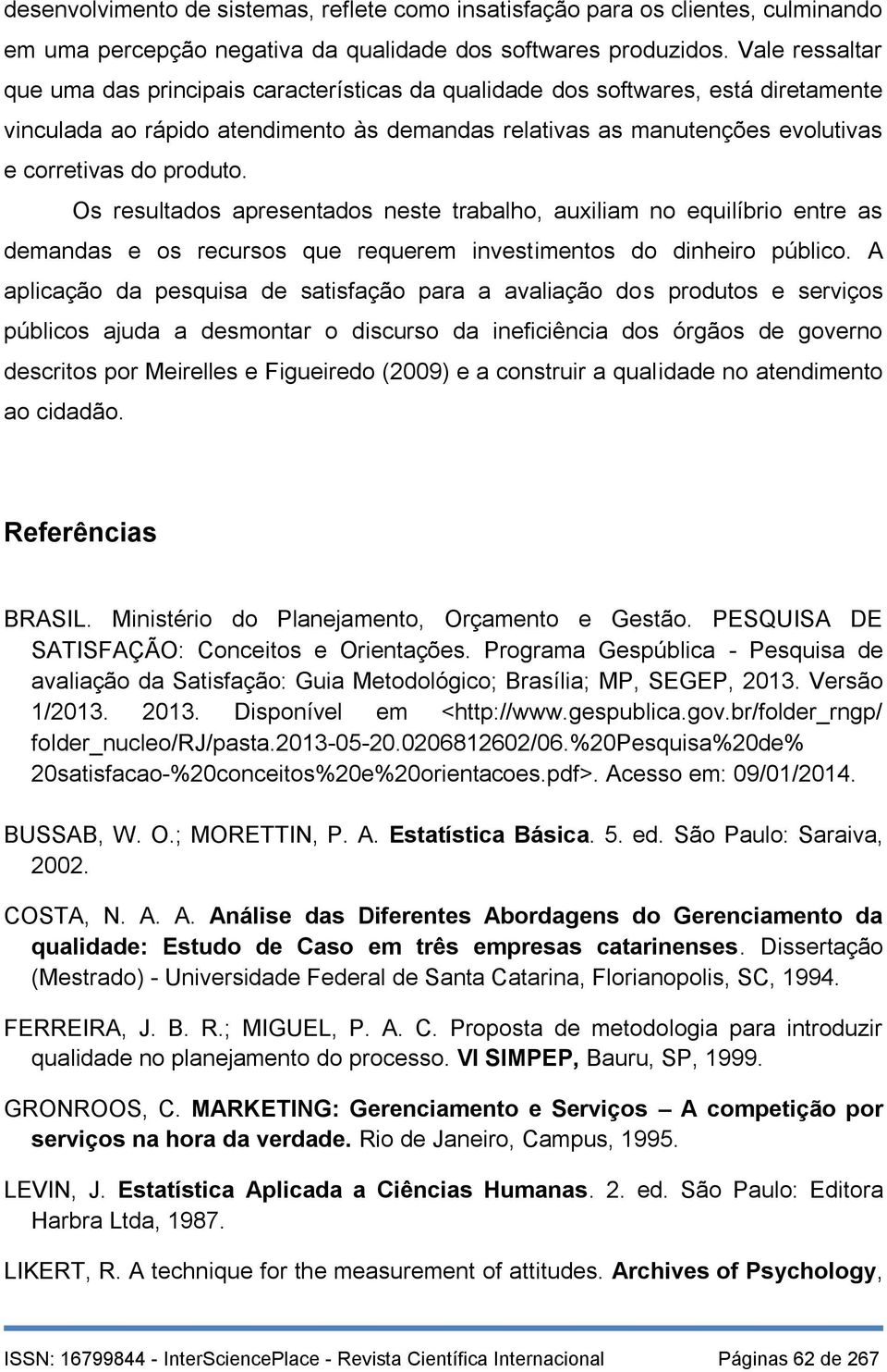 produto. Os resultados apresentados neste trabalho, auxiliam no equilíbrio entre as demandas e os recursos que requerem investimentos do dinheiro público.