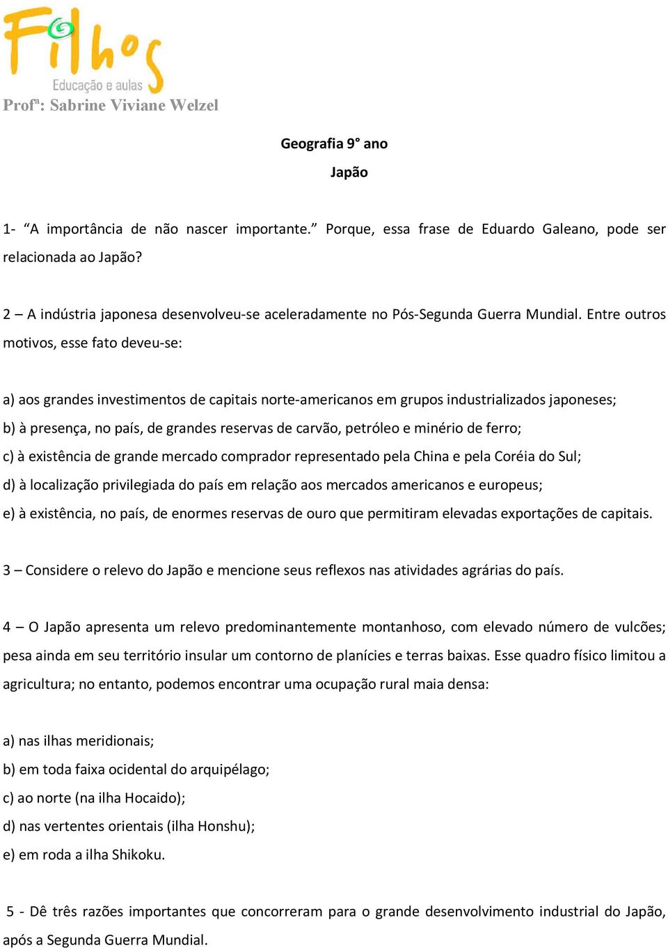 Entre outros motivos, esse fato deveu-se: a) aos grandes investimentos de capitais norte-americanos em grupos industrializados japoneses; b) à presença, no país, de grandes reservas de carvão,