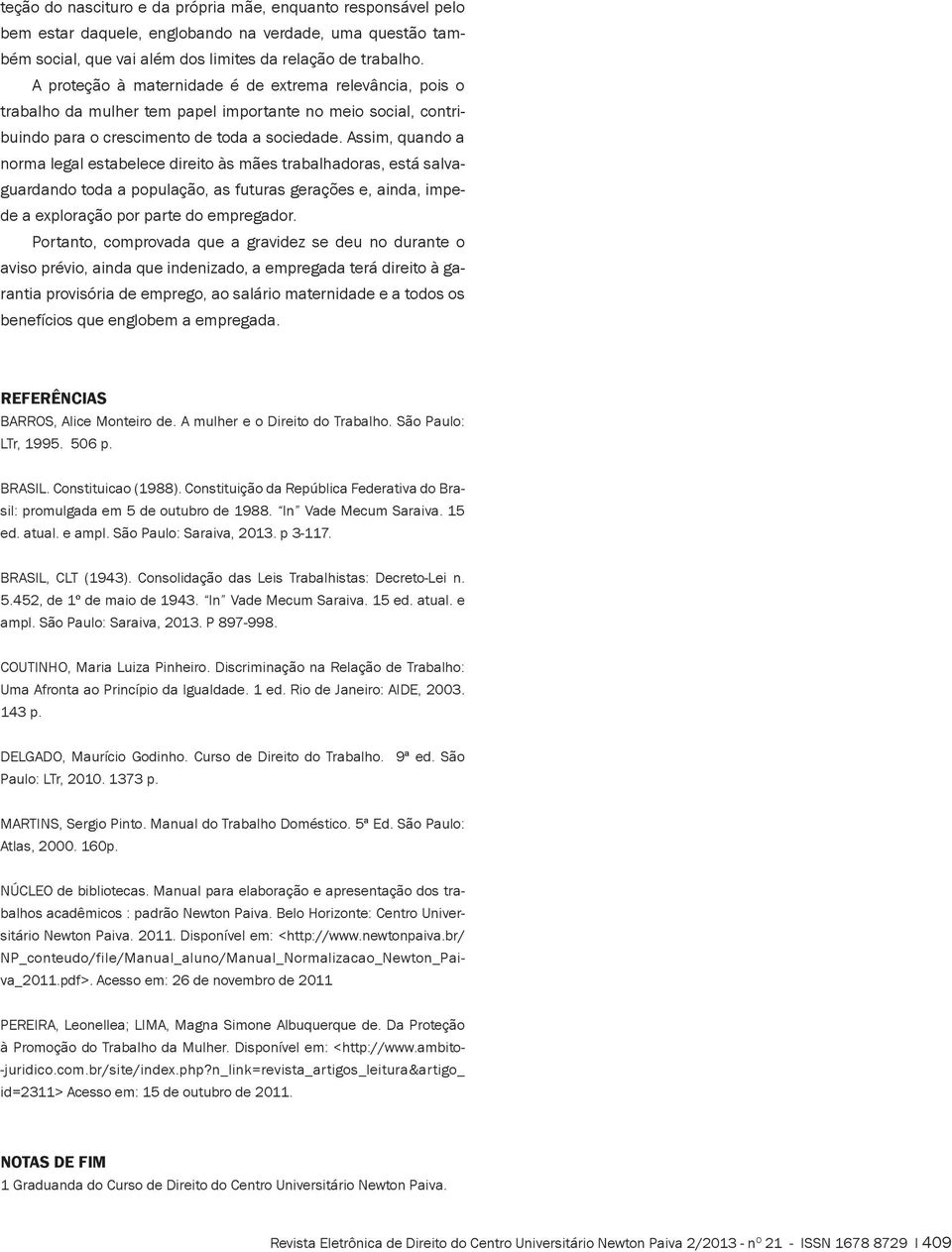 Assim, quando a norma legal estabelece direito às mães trabalhadoras, está salvaguardando toda a população, as futuras gerações e, ainda, impede a exploração por parte do empregador.