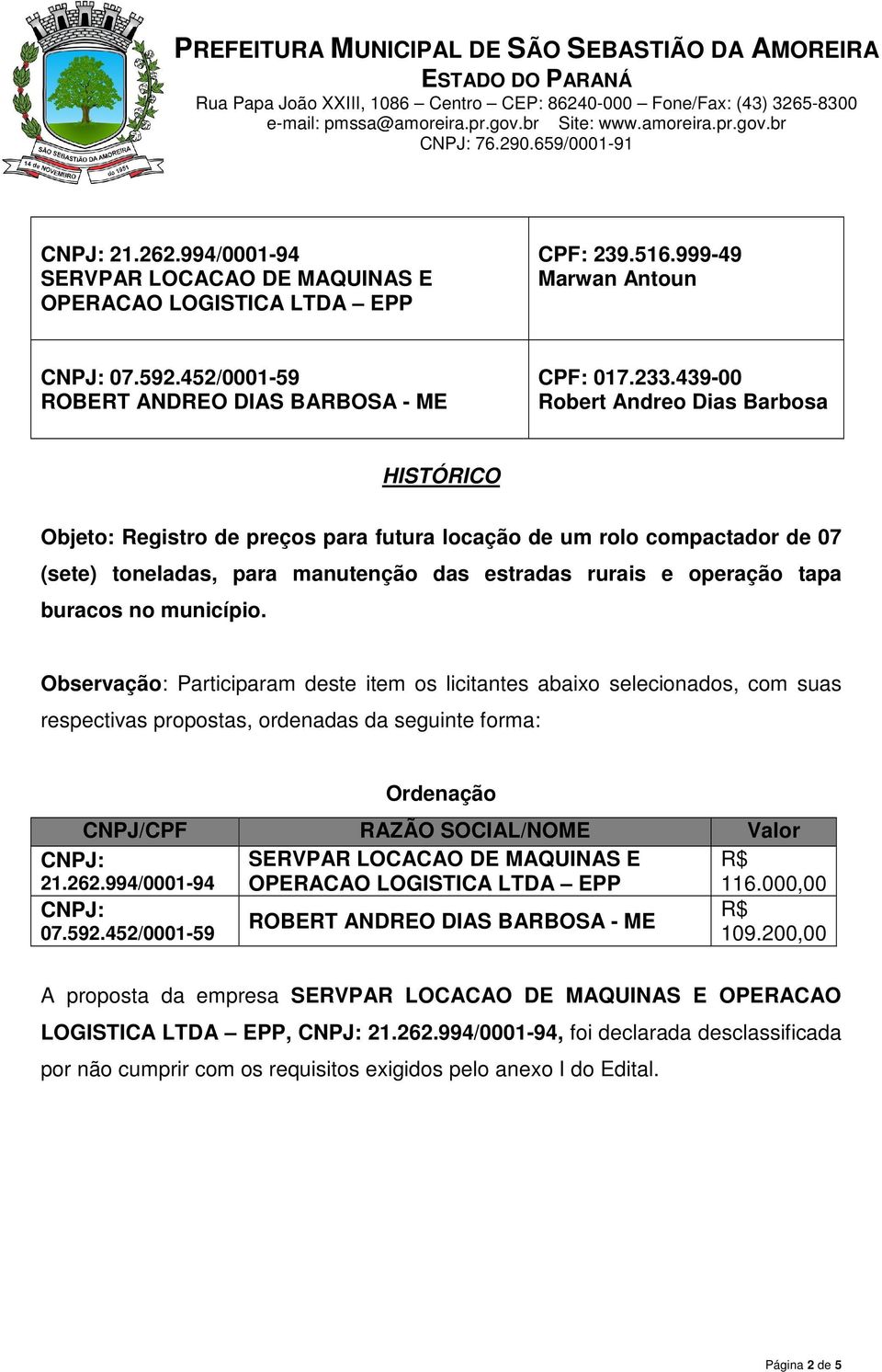 no município. Observação: Participaram deste item os licitantes abaixo selecionados, com suas respectivas propostas, ordenadas da seguinte forma: 21.262.994/0001-94 07.592.