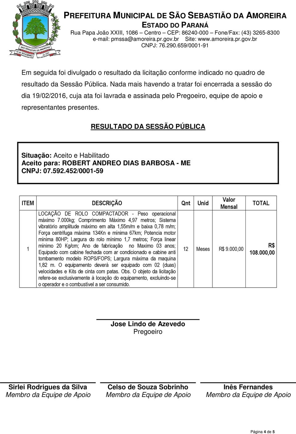 RESULTADO DA SESSÃO PÚBLICA Situação: Aceito e Habilitado Aceito para: 07.592.452/0001-59 ITEM DESCRIÇÃO Qnt Unid 1 LOCAÇÃO DE ROLO COMPACTADOR - Peso operacional máximo 7.