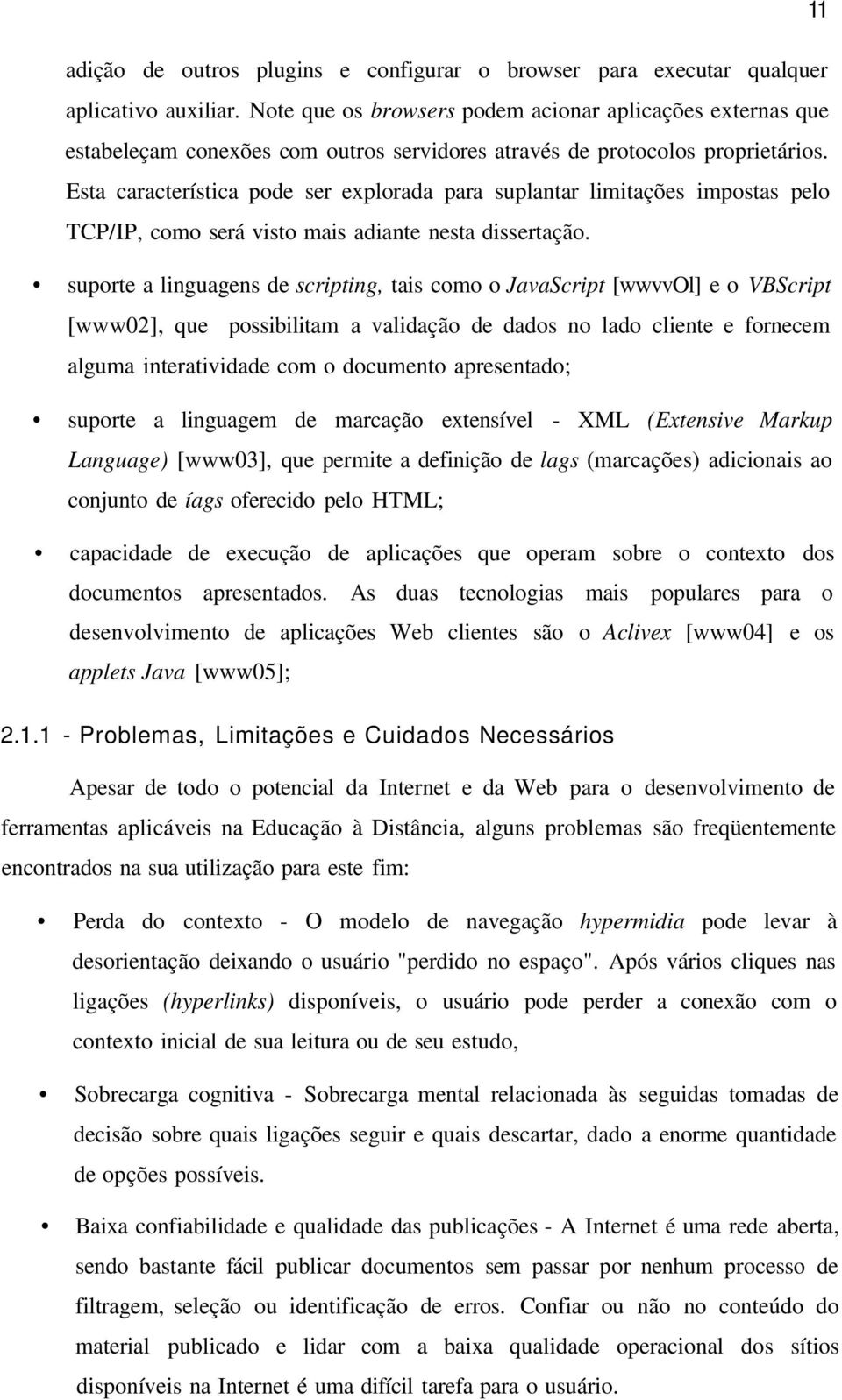 Esta característica pode ser explorada para suplantar limitações impostas pelo TCP/IP, como será visto mais adiante nesta dissertação.