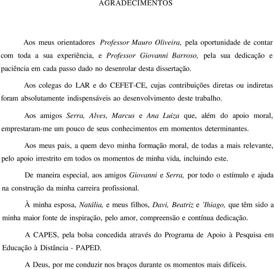 Aos amigos Serra, Alves, Marcus e Ana Luiza que, além do apoio moral, emprestaram-me um pouco de seus conhecimentos em momentos determinantes.