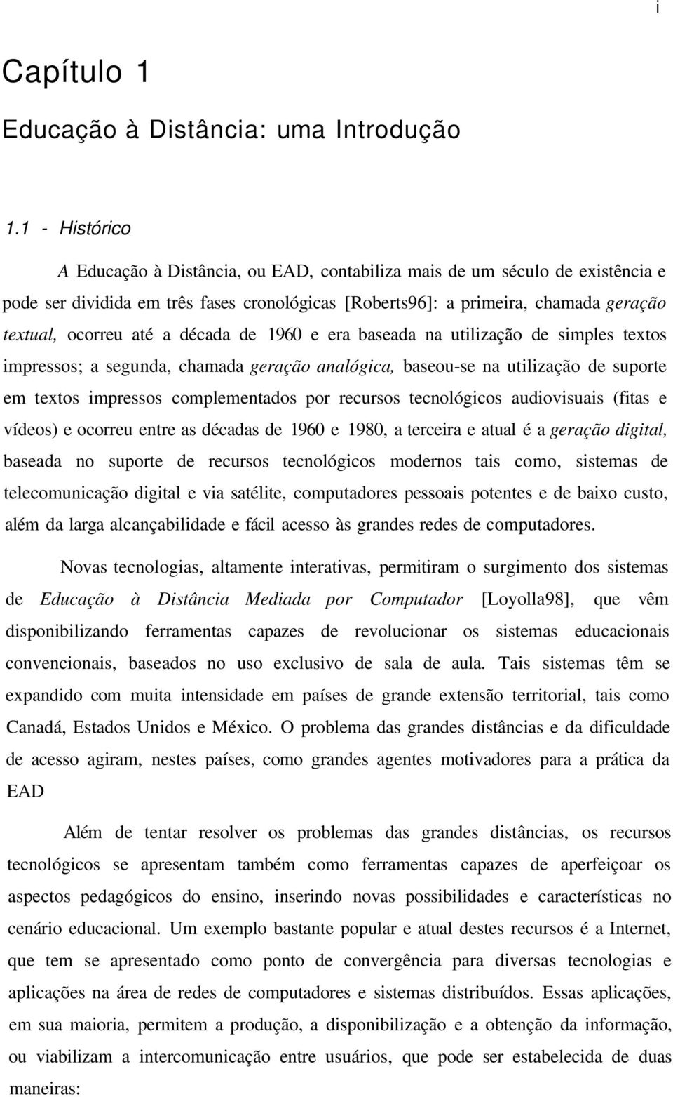 a década de 1960 e era baseada na utilização de simples textos impressos; a segunda, chamada geração analógica, baseou-se na utilização de suporte em textos impressos complementados por recursos