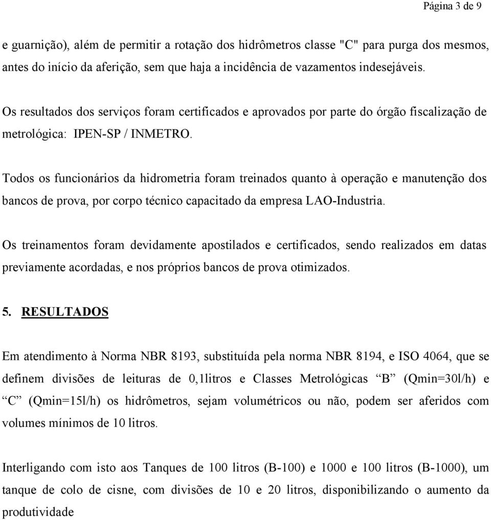 Todos os funcionários da hidrometria foram treinados quanto à operação e manutenção dos bancos de prova, por corpo técnico capacitado da empresa LAO-Industria.