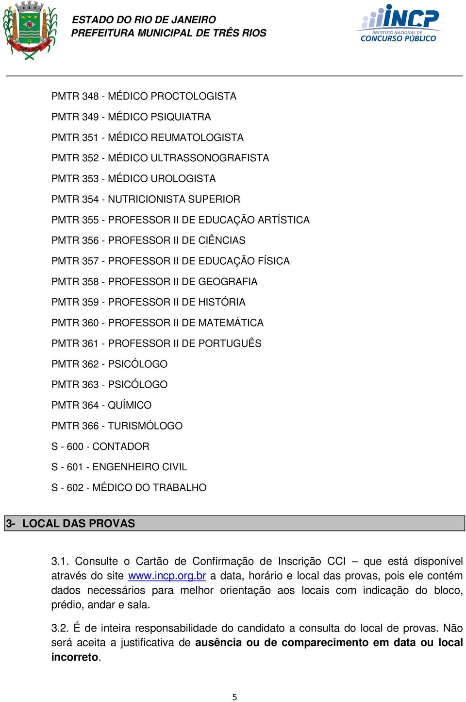 360 - PROFESSOR II DE MATEMÁTICA PMTR 361 - PROFESSOR II DE PORTUGUÊS PMTR 362 - PSICÓLOGO PMTR 363 - PSICÓLOGO PMTR 364 - QUÍMICO PMTR 366 - TURISMÓLOGO S - 600 - CONTADOR S - 601 - ENGENHEIRO CIVIL