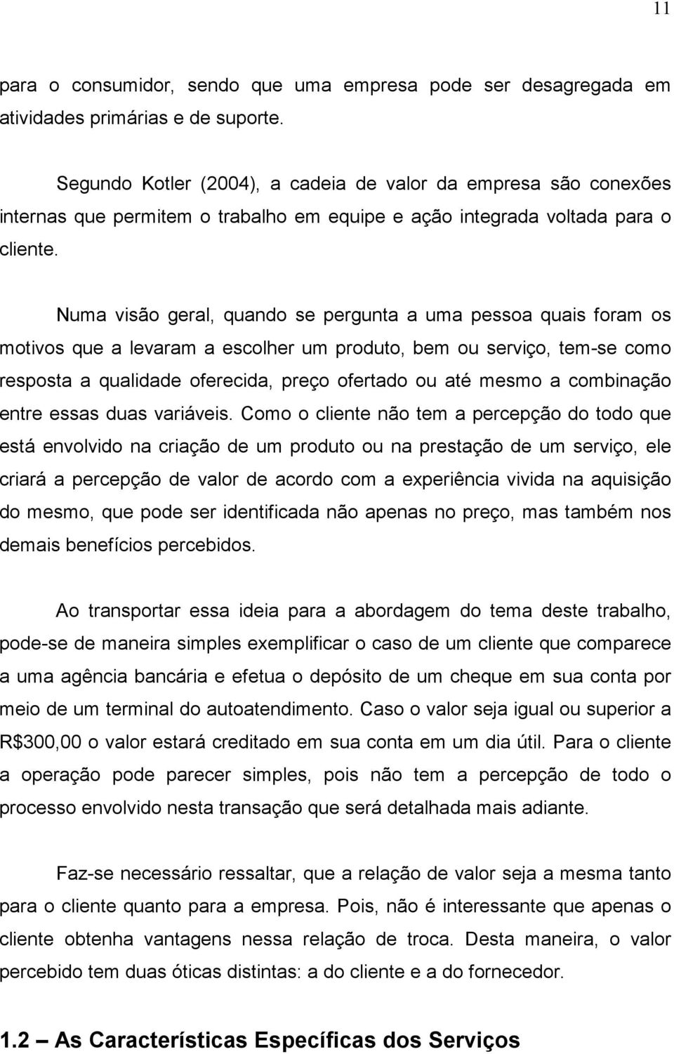 Numa visão geral, quando se pergunta a uma pessoa quais foram os motivos que a levaram a escolher um produto, bem ou serviço, tem-se como resposta a qualidade oferecida, preço ofertado ou até mesmo a