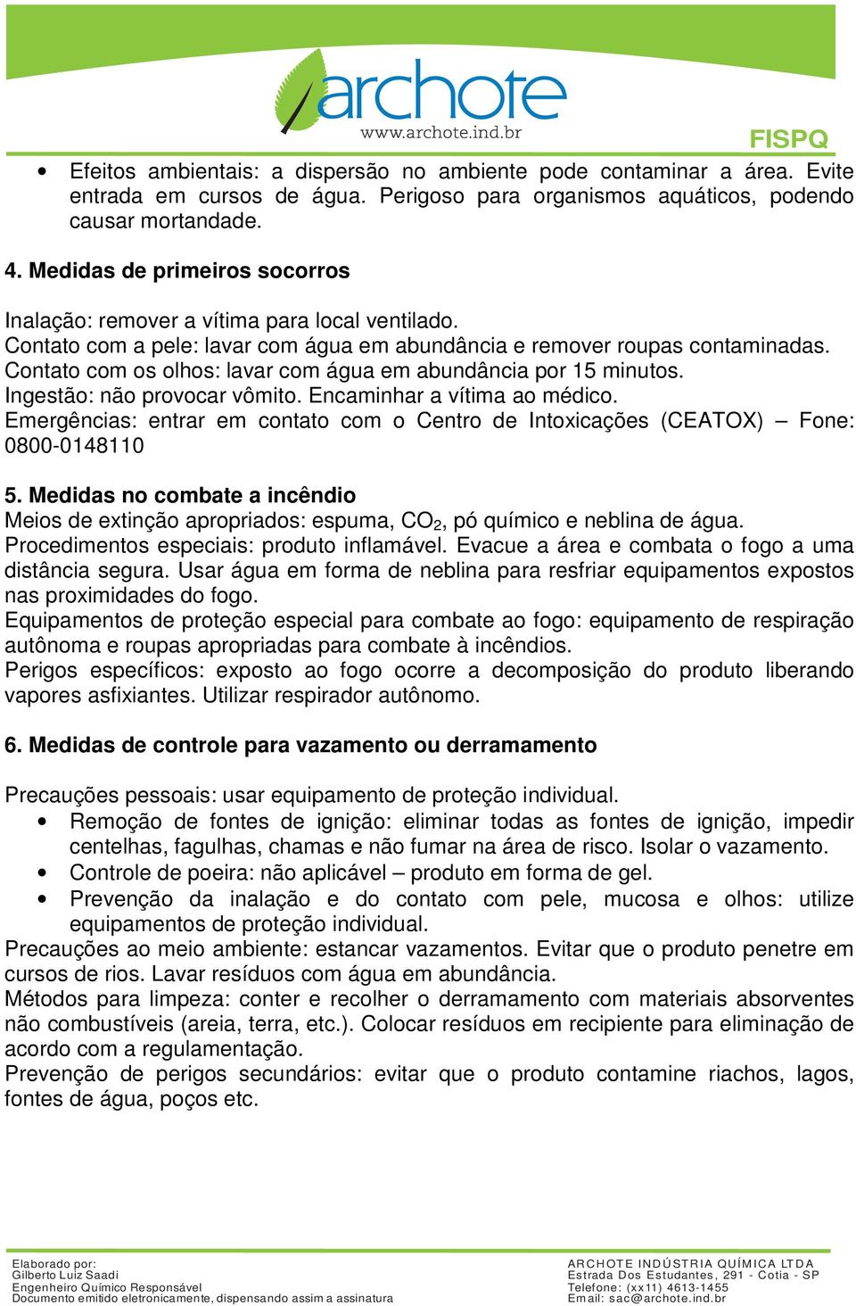 Contato com os olhos: lavar com água em abundância por 15 minutos. Ingestão: não provocar vômito. Encaminhar a vítima ao médico.