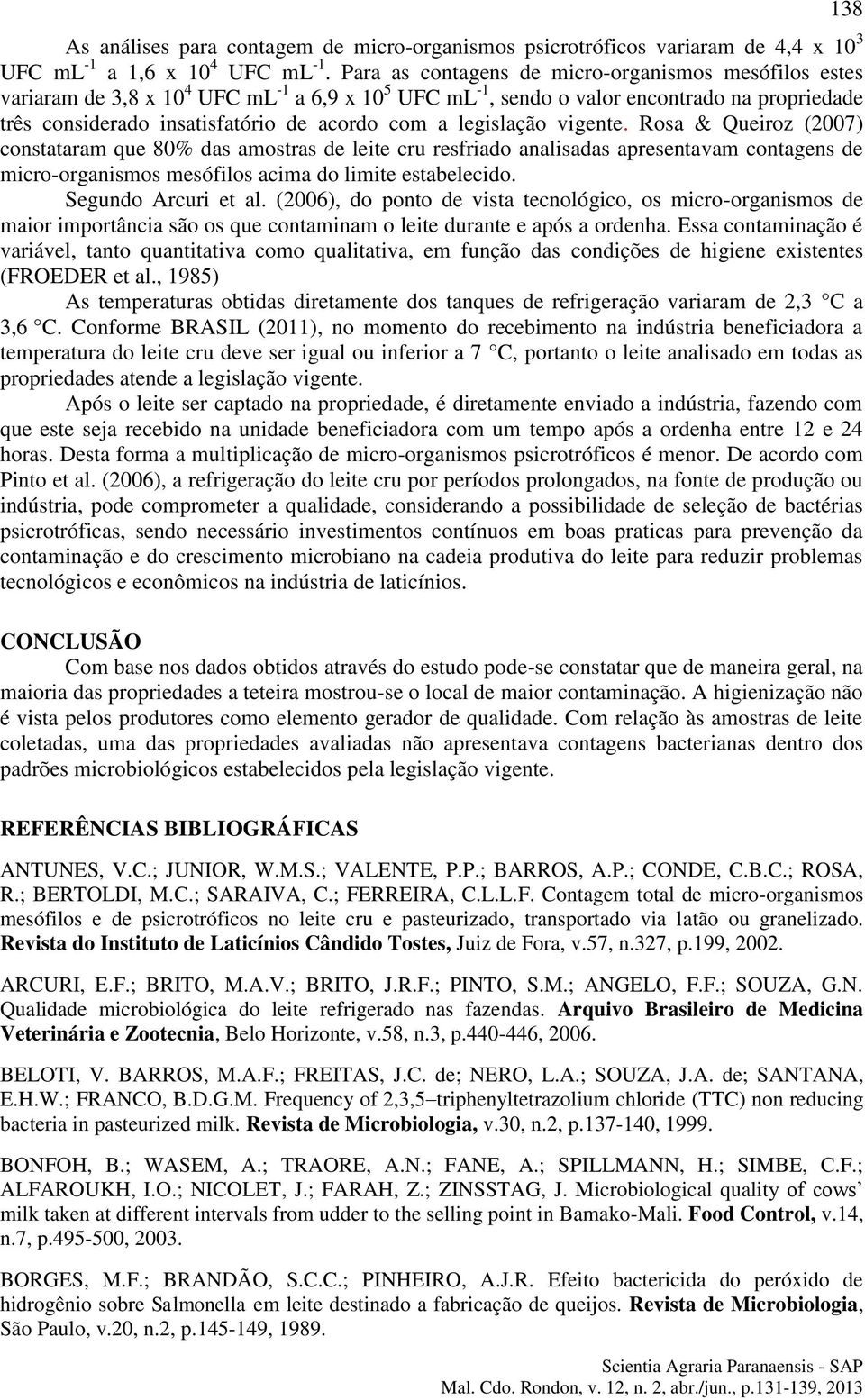 legislação vigente. Rosa & Queiroz (2007) constataram que 80% das amostras de leite cru resfriado analisadas apresentavam contagens de micro-organismos mesófilos acima do limite estabelecido.