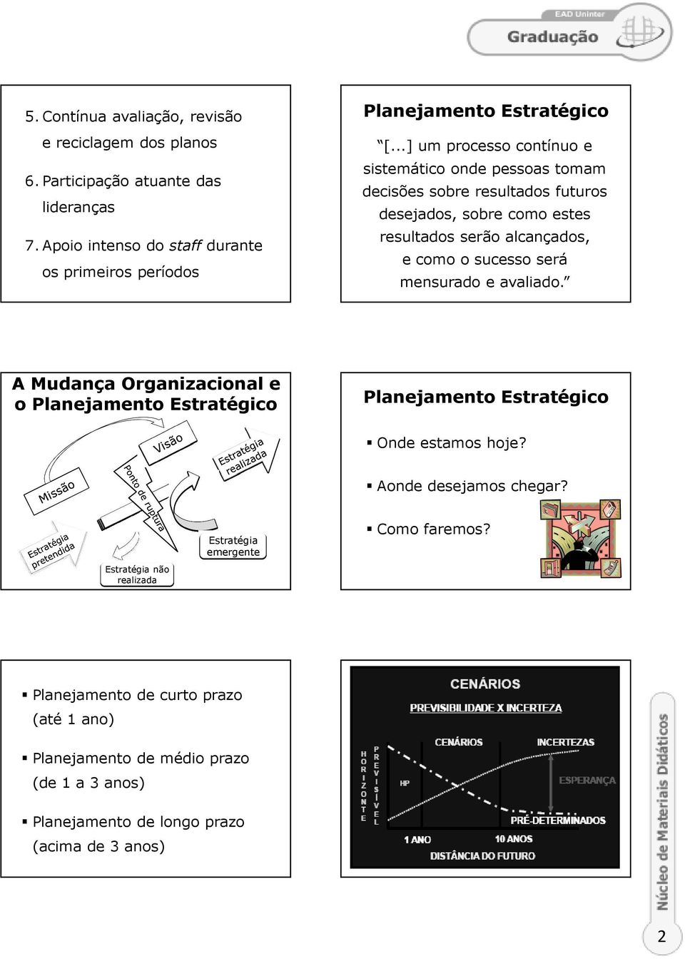 ..] um processo contínuo e sistemático onde pessoas tomam decisões sobre resultados futuros desejados, sobre como estes resultados serão alcançados, e como o sucesso será