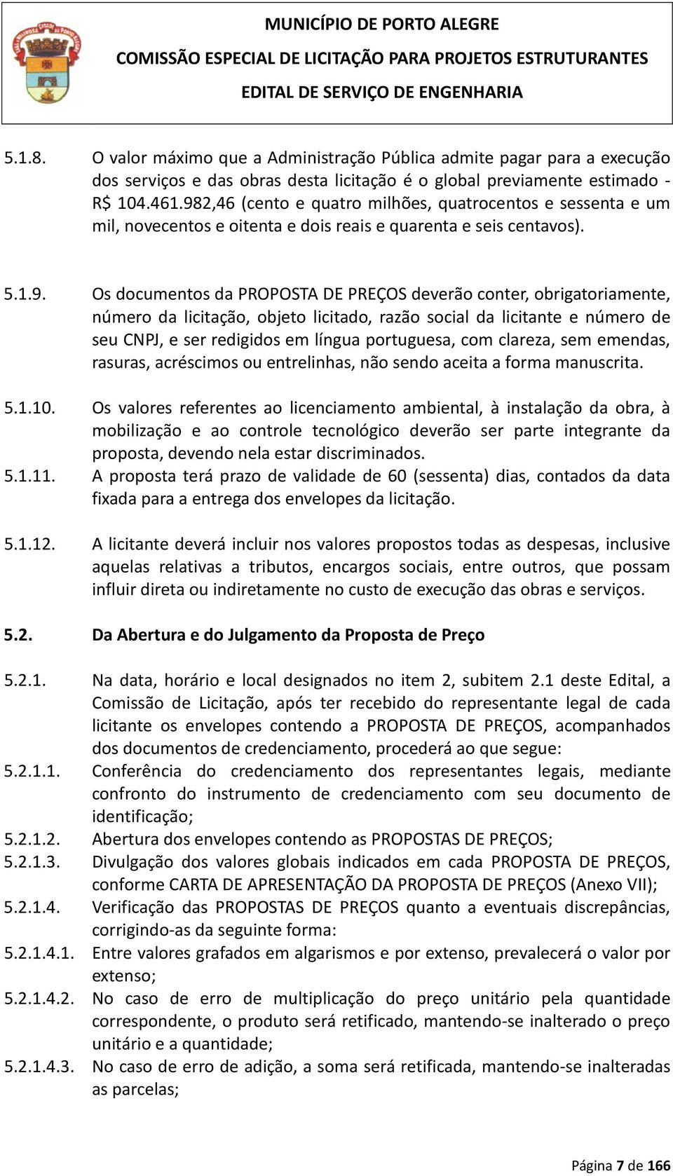 obrigatoriamente, número da licitação, objeto licitado, razão social da licitante e número de seu CNPJ, e ser redigidos em língua portuguesa, com clareza, sem emendas, rasuras, acréscimos ou