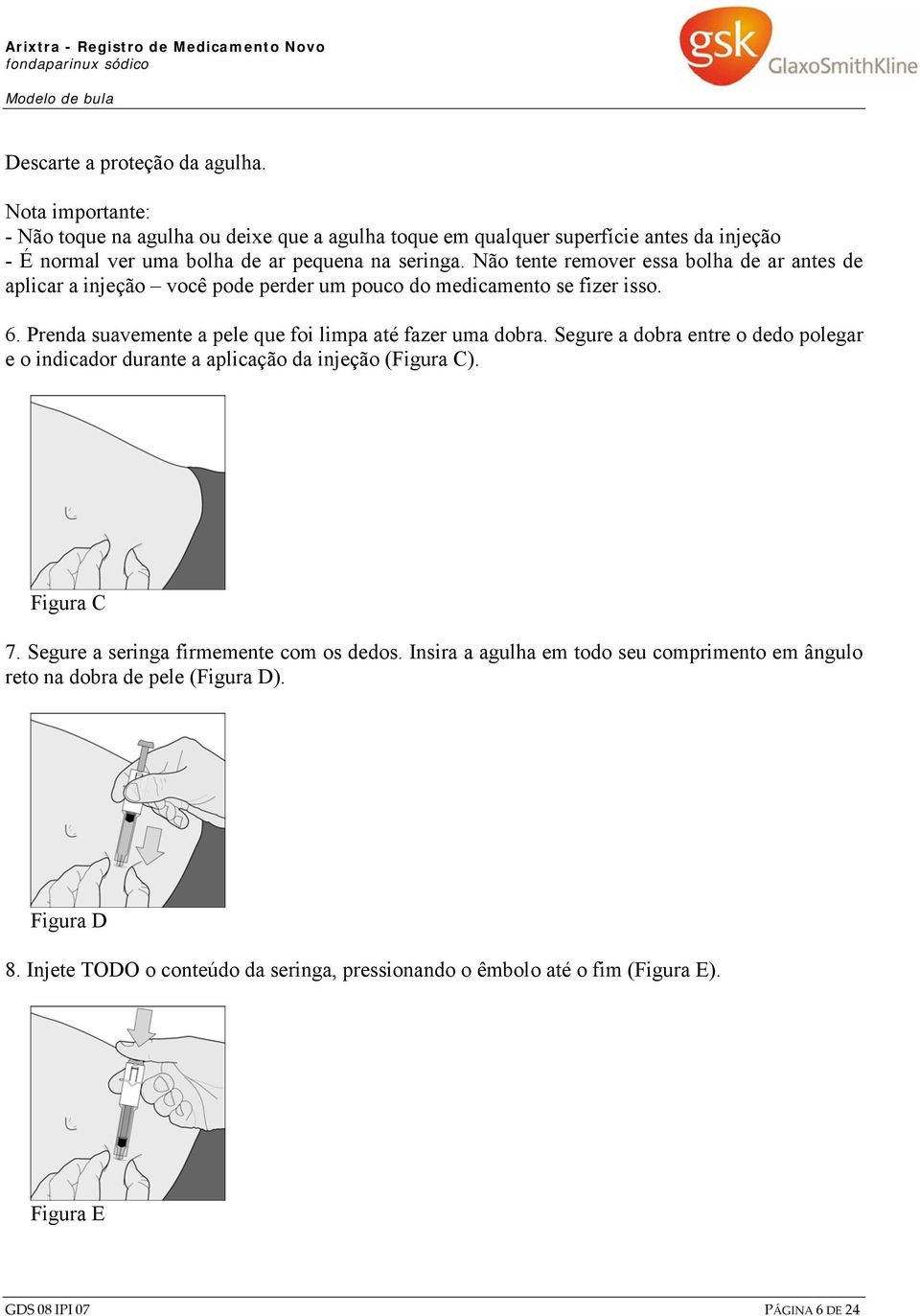 Não tente remover essa bolha de ar antes de aplicar a injeção você pode perder um pouco do medicamento se fizer isso. 6. Prenda suavemente a pele que foi limpa até fazer uma dobra.