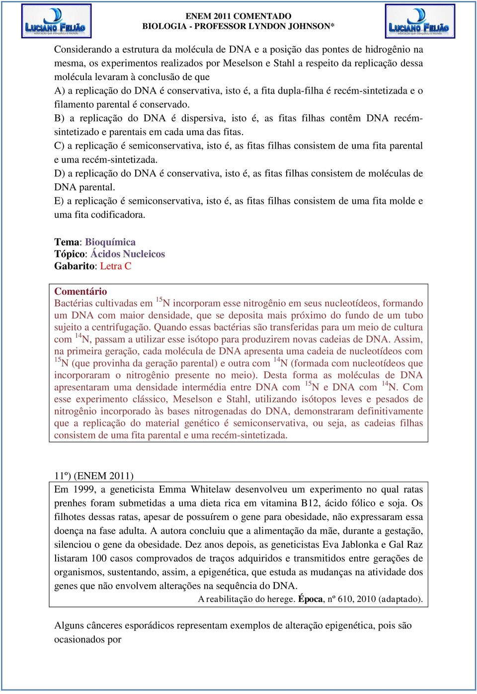 B) a replicação do DNA é dispersiva, isto é, as fitas filhas contêm DNA recémsintetizado e parentais em cada uma das fitas.