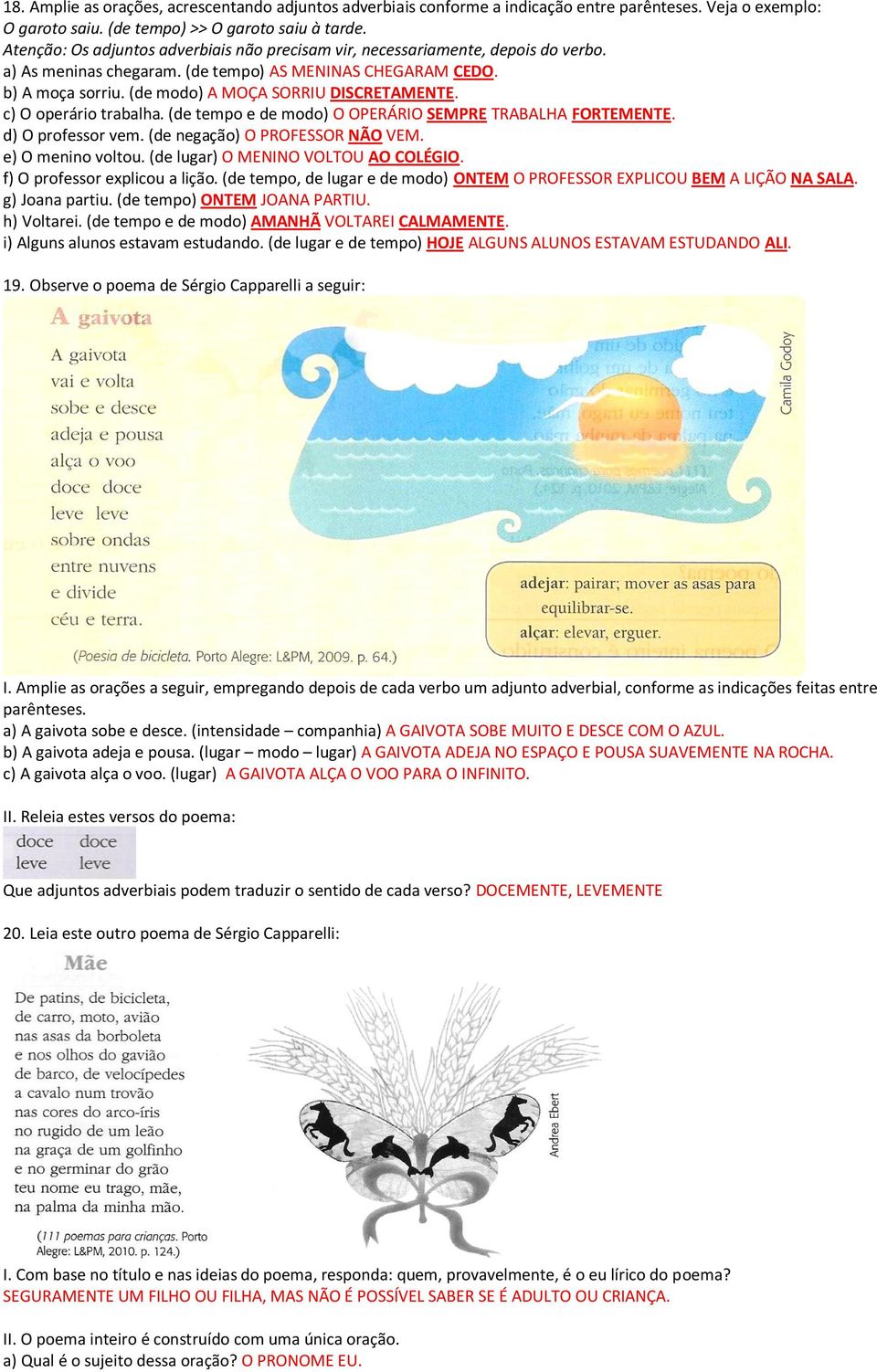 (de modo) A MOÇA SORRIU DISCRETAMENTE. c) O operário trabalha. (de tempo e de modo) O OPERÁRIO SEMPRE TRABALHA FORTEMENTE. d) O professor vem. (de negação) O PROFESSOR NÃO VEM. e) O menino voltou.