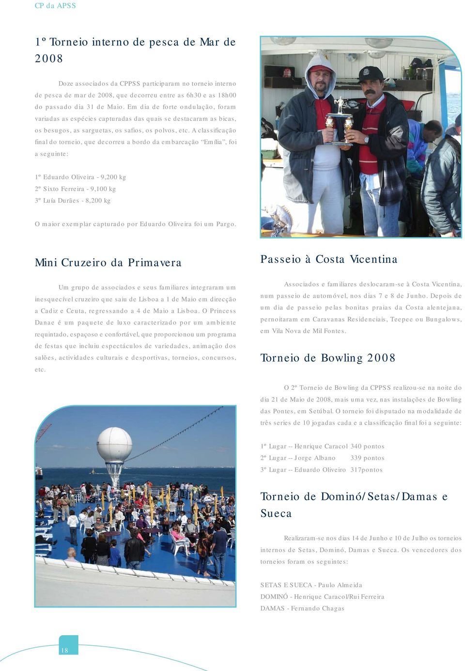 A classificação final do torneio, que decorreu a bordo da embarcação Emília, foi a seguinte: 1º Eduardo Oliveira - 9,200 kg 2º Sixto Ferreira - 9,100 kg 3º Luía Durães - 8,200 kg O maior exemplar