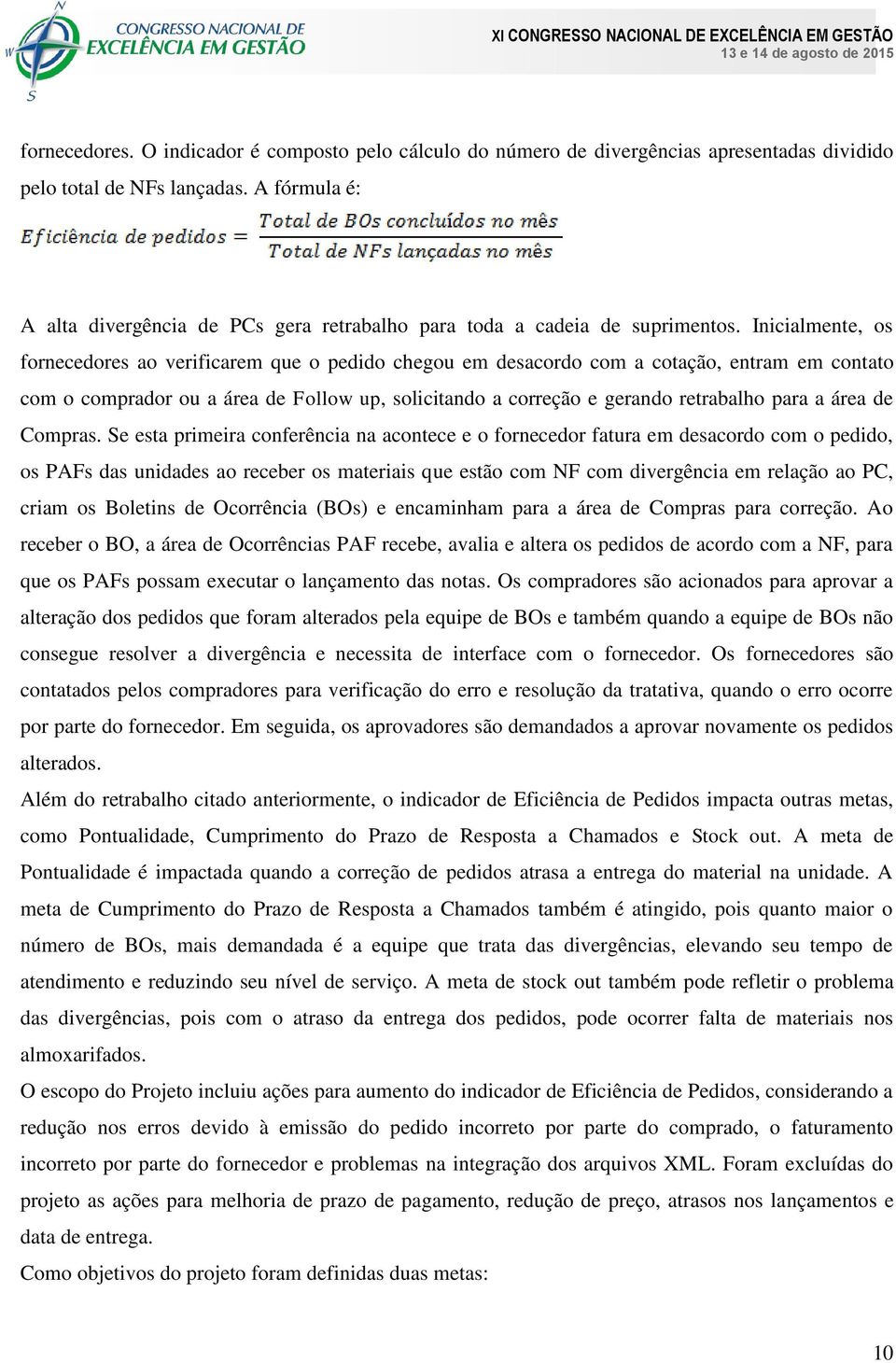 Inicialmente, os fornecedores ao verificarem que o pedido chegou em desacordo com a cotação, entram em contato com o comprador ou a área de Follow up, solicitando a correção e gerando retrabalho para