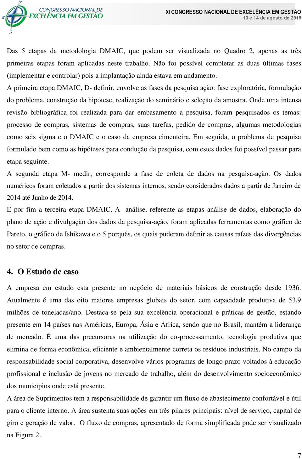 A primeira etapa DMAIC, D- definir, envolve as fases da pesquisa ação: fase exploratória, formulação do problema, construção da hipótese, realização do seminário e seleção da amostra.