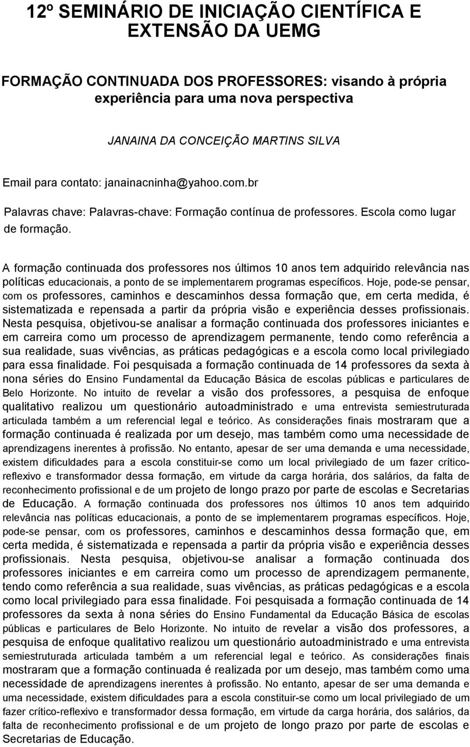 A formação continuada dos professores nos últimos 10 anos tem adquirido relevância nas políticas educacionais, a ponto de se implementarem programas específicos.