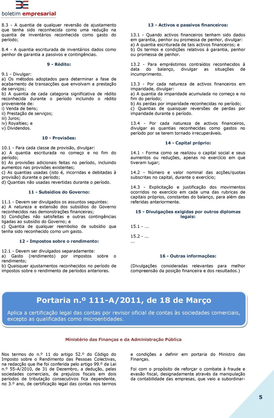 1 - Divulgar: a) Os métodos adoptados para determinar a fase de acabamento de transacções que envolvam a prestação de serviços; b) A quantia de cada categoria significativa de rédito reconhecida