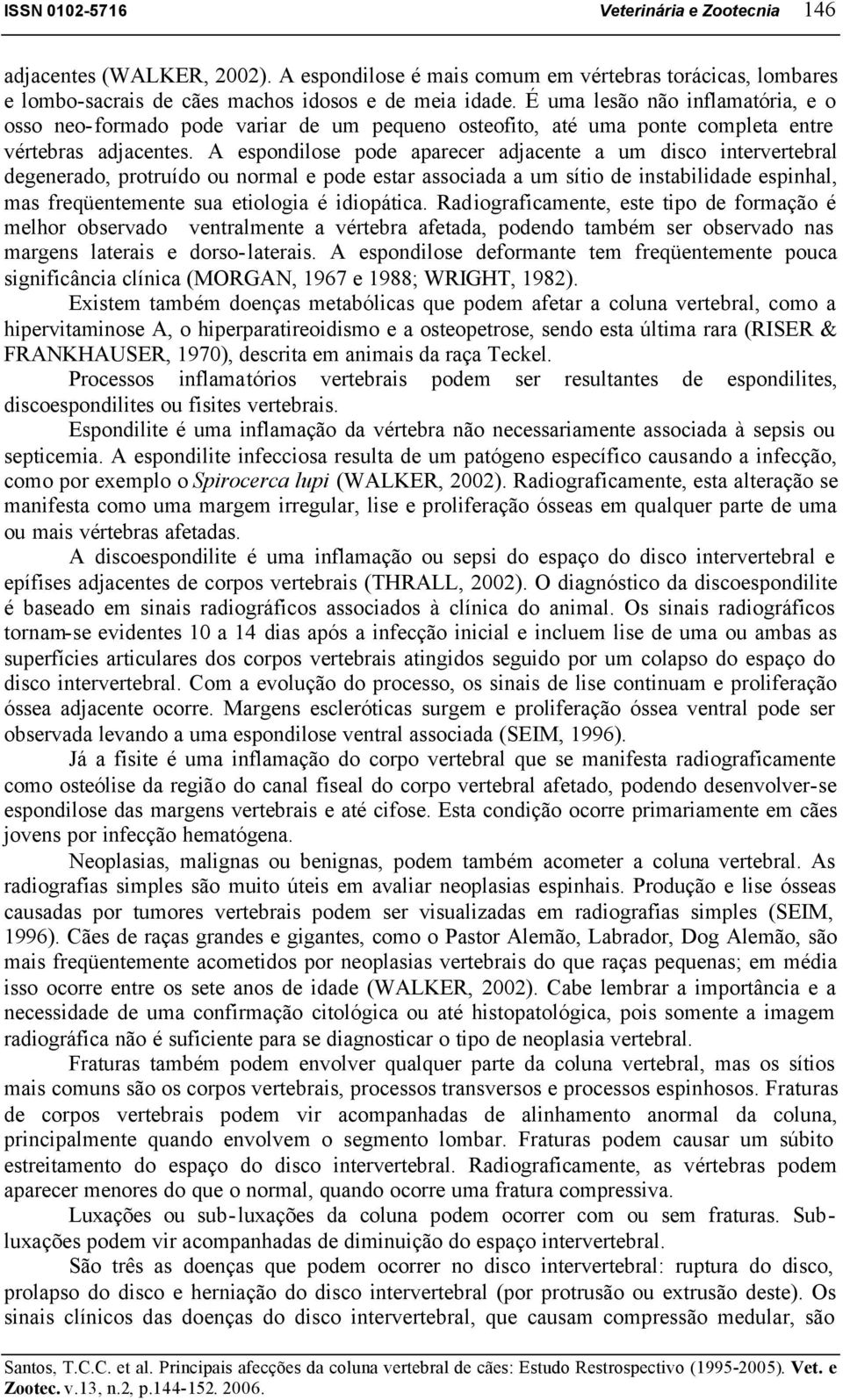 A espondilose pode aparecer adjacente a um disco intervertebral degenerado, protruído ou normal e pode estar associada a um sítio de instabilidade espinhal, mas freqüentemente sua etiologia é