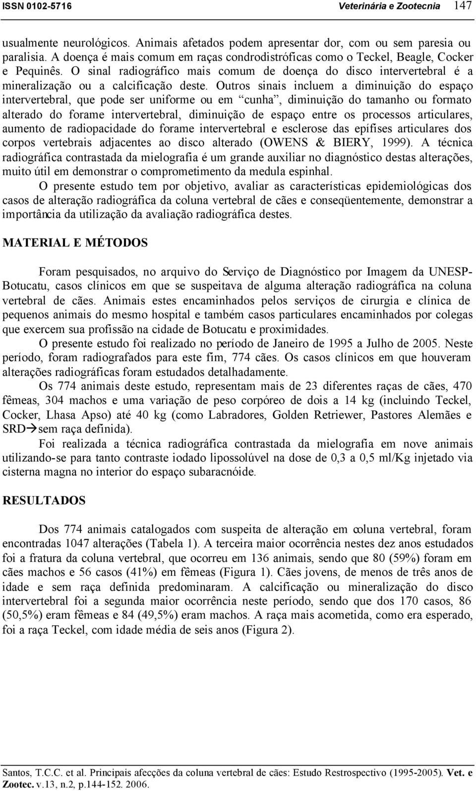 Outros sinais incluem a diminuição do espaço intervertebral, que pode ser uniforme ou em cunha, diminuição do tamanho ou formato alterado do forame intervertebral, diminuição de espaço entre os