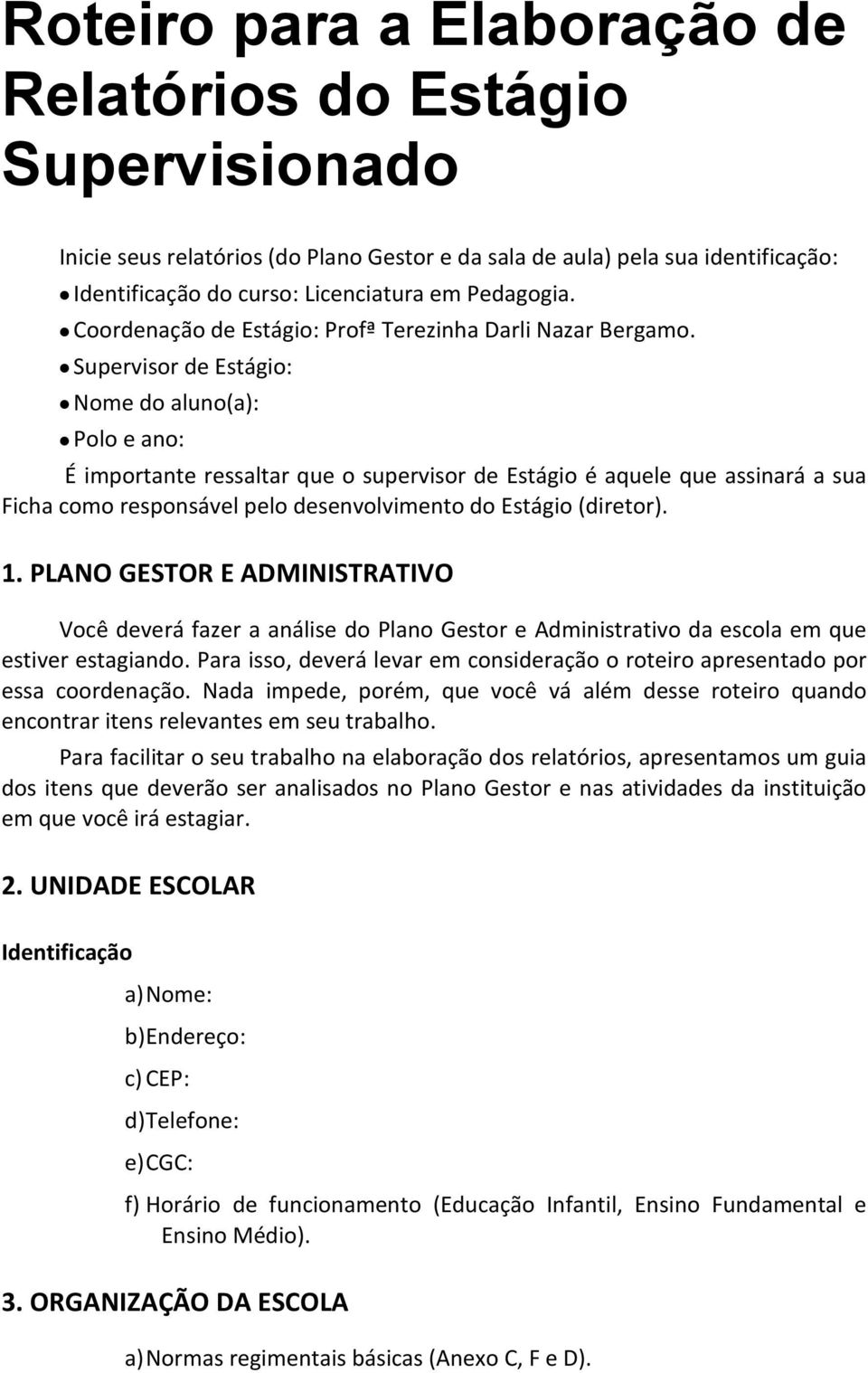 Supervisor de Estágio: Nome do aluno(a): Polo e ano: É importante ressaltar que o supervisor de Estágio é aquele que assinará a sua Ficha como responsável pelo desenvolvimento do Estágio (diretor). 1.