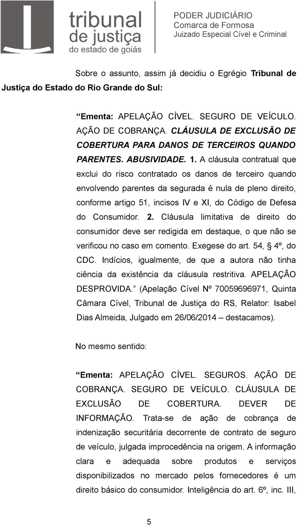 A cláusula contratual que exclui do risco contratado os danos de terceiro quando envolvendo parentes da segurada é nula de pleno direito, conforme artigo 51, incisos IV e XI, do Código de Defesa do