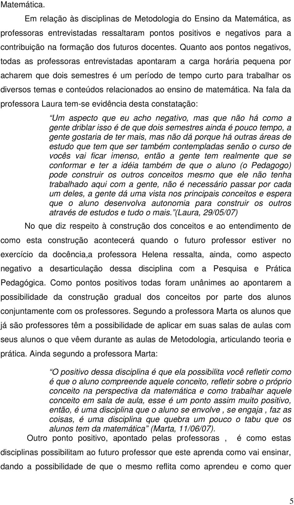 Quanto aos pontos negativos, todas as professoras entrevistadas apontaram a carga horária pequena por acharem que dois semestres é um período de tempo curto para trabalhar os diversos temas e