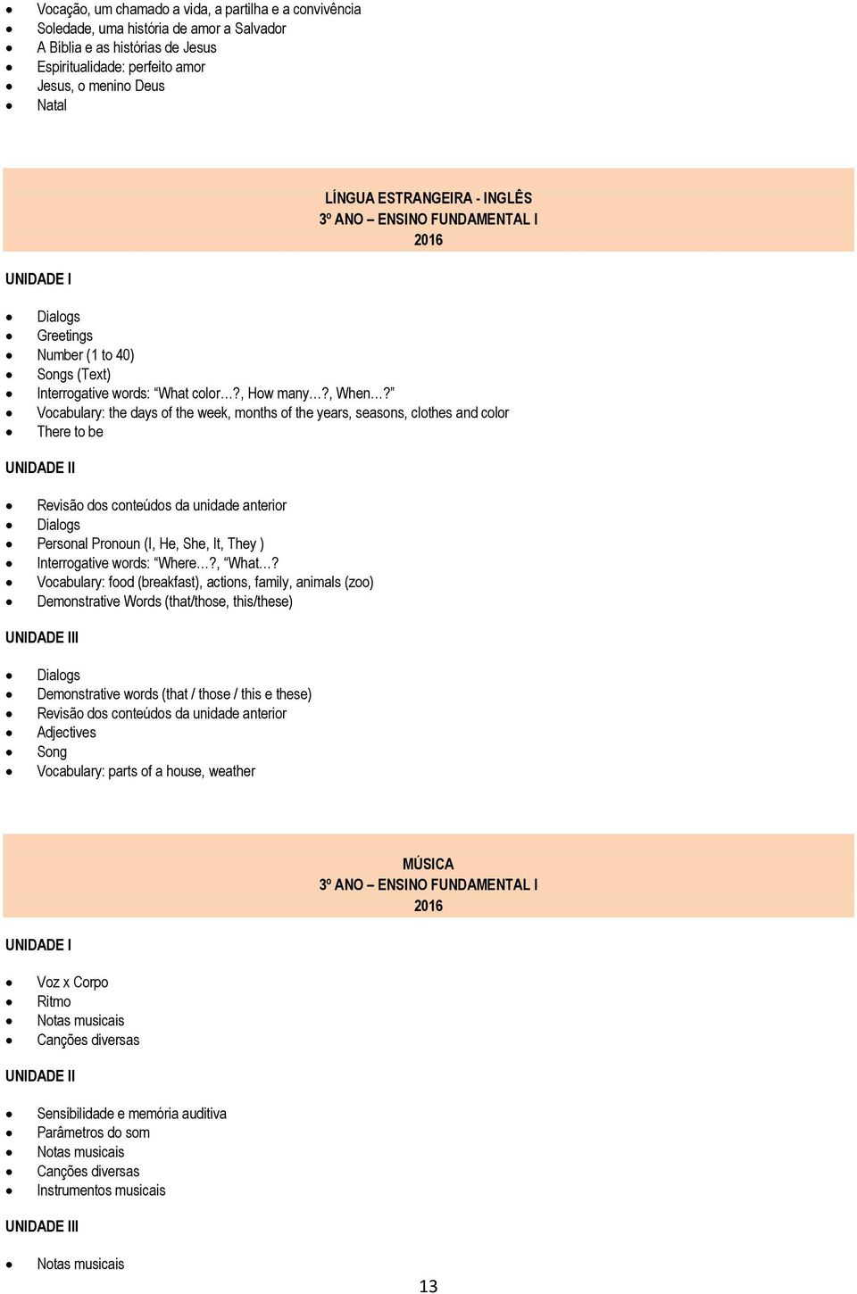 Vocabulary: the days of the week, months of the years, seasons, clothes and color There to be I Revisão dos conteúdos da unidade anterior Dialogs Personal Pronoun (I, He, She, It, They )