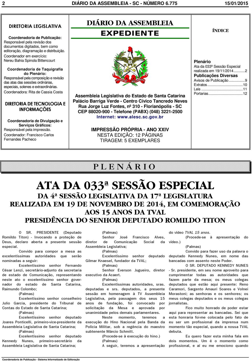 Coordenador em exercício: Nereu Bahia Spinola Bittencourt Coordenadoria de Taquigrafia do Plenário: Responsável pela composição e revisão das atas das sessões ordinárias, especiais, solenes e