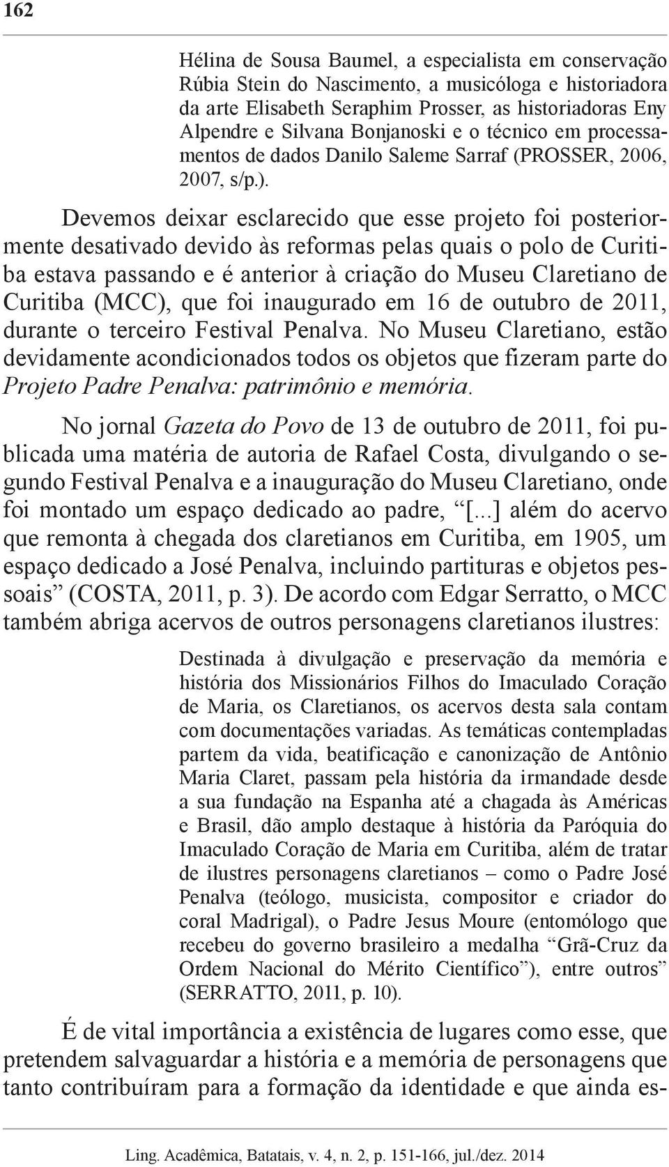 Devemos deixar esclarecido que esse projeto foi posteriormente desativado devido às reformas pelas quais o polo de Curitiba estava passando e é anterior à criação do Museu Claretiano de Curitiba