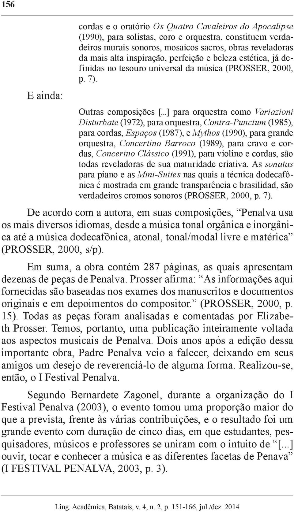 ..] para orquestra como Variazioni Disturbate (1972), para orquestra, Contra-Punctum (1985), para cordas, Espaços (1987), e Mythos (1990), para grande orquestra, Concertino Barroco (1989), para cravo