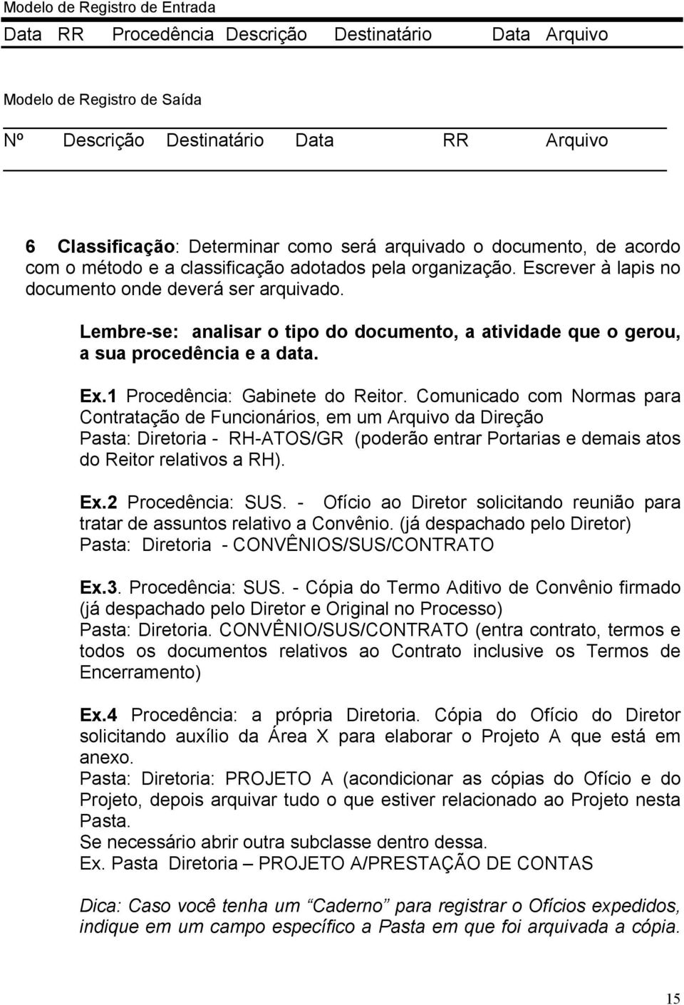 Lembre-se: analisar o tipo do documento, a atividade que o gerou, a sua procedência e a data. Ex.1 Procedência: Gabinete do Reitor.