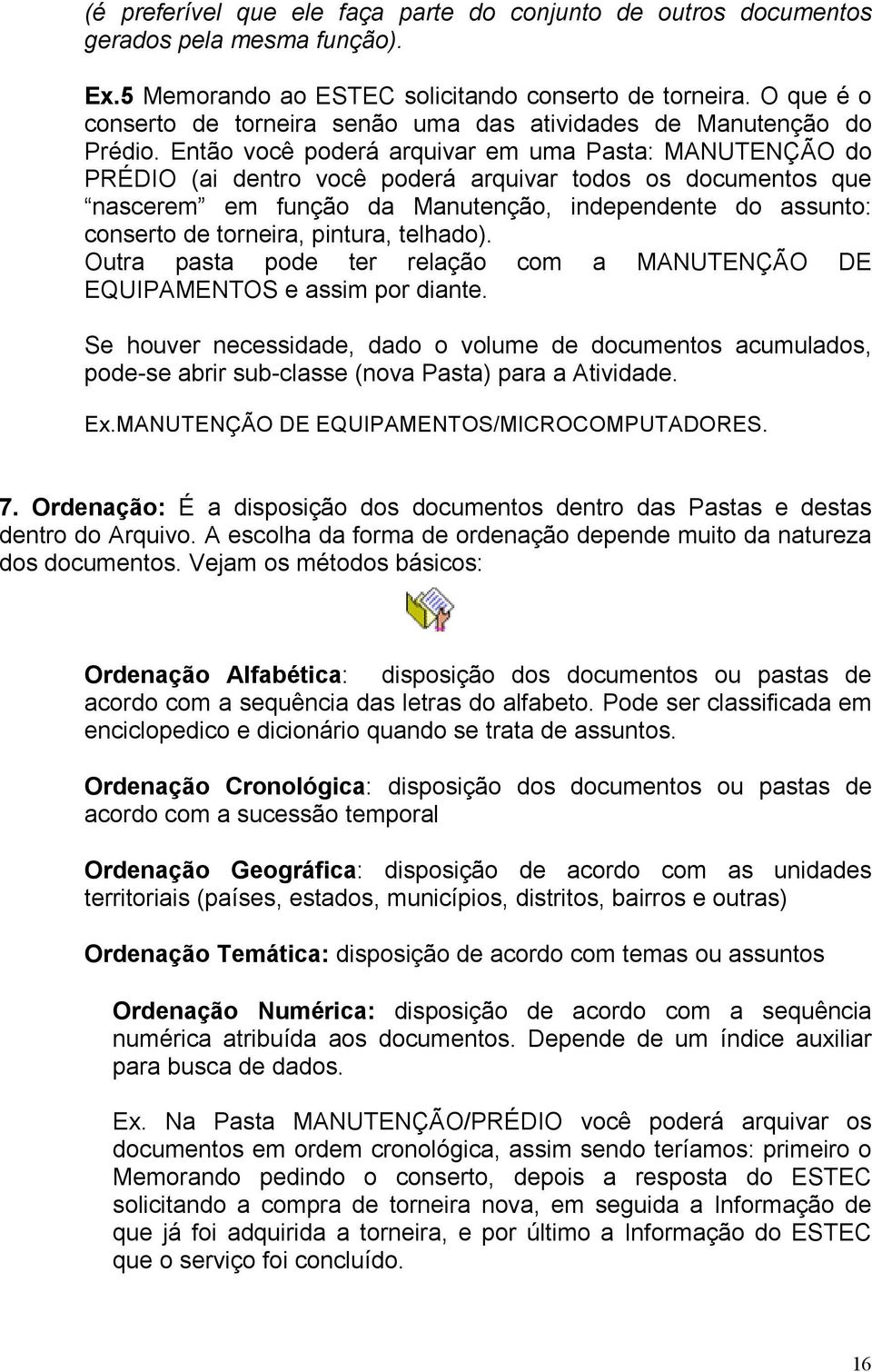 Então você poderá arquivar em uma Pasta: MANUTENÇÃO do PRÉDIO (ai dentro você poderá arquivar todos os documentos que nascerem em função da Manutenção, independente do assunto: conserto de torneira,