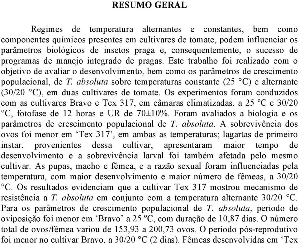 Este trabalho foi realizado com o objetivo de avaliar o desenvolvimento, bem como os parâmetros de crescimento populacional, de T.