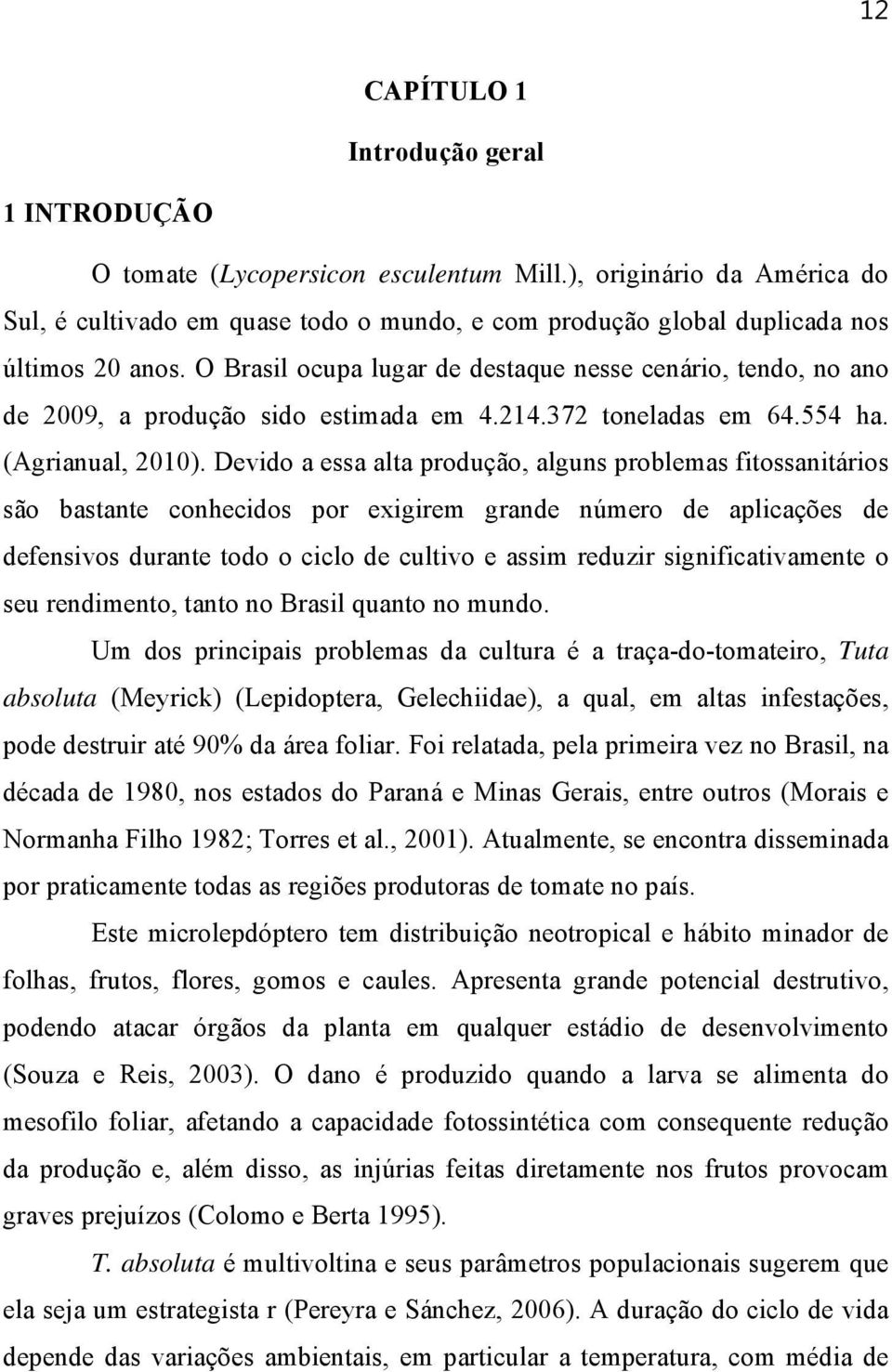 O Brasil ocupa lugar de destaque nesse cenário, tendo, no ano de 2009, a produção sido estimada em 4.214.372 toneladas em 64.554 ha. (Agrianual, 2010).