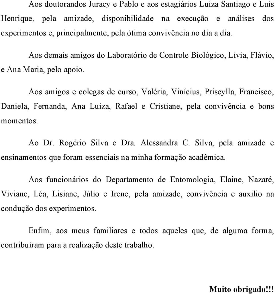 Aos amigos e colegas de curso, Valéria, Vinícius, Priscylla, Francisco, Daniela, Fernanda, Ana Luiza, Rafael e Cristiane, pela convivência e bons momentos. Ao Dr. Rogério Silva e Dra. Alessandra C.