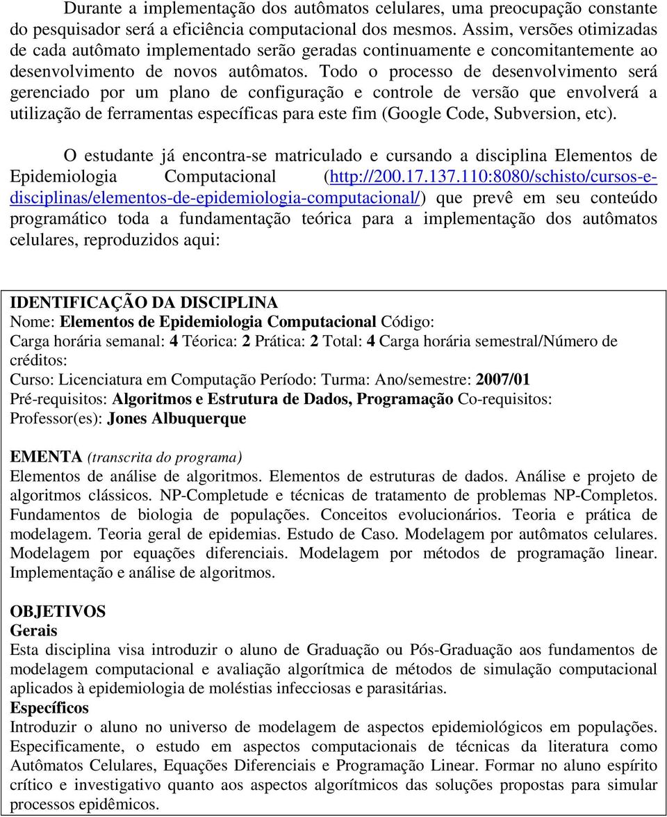 Todo o processo de desenvolvimento será gerenciado por um plano de configuração e controle de versão que envolverá a utilização de ferramentas específicas para este fim (Google Code, Subversion, etc).