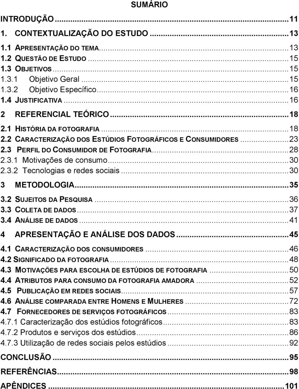 .. 30 2.3.2 Tecnologias e redes sociais... 30 3 METODOLOGIA... 35 3.2 SUJEITOS DA PESQUISA... 36 3.3 COLETA DE DADOS... 37 3.4 ANÁLISE DE DADOS... 41 4 APRESENTAÇÃO E ANÁLISE DOS DADOS... 45 4.